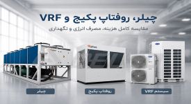 چیلر، روفتاپ پکیج و VRF؛ مقایسه کامل هزینه، مصرف انرژی و نگهداری